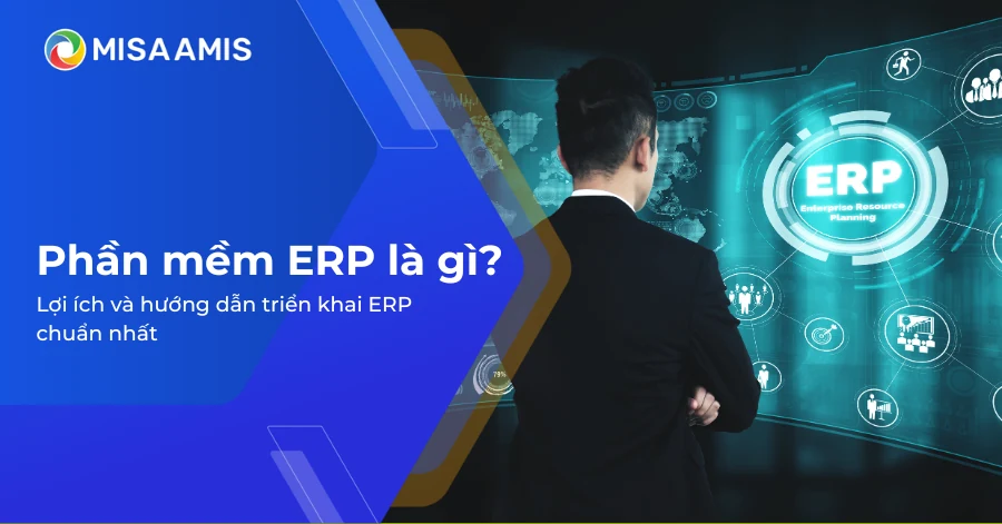 Phần mềm ERP là gì? Lợi ích và hướng dẫn triển khai ERP chuẩn nhất 