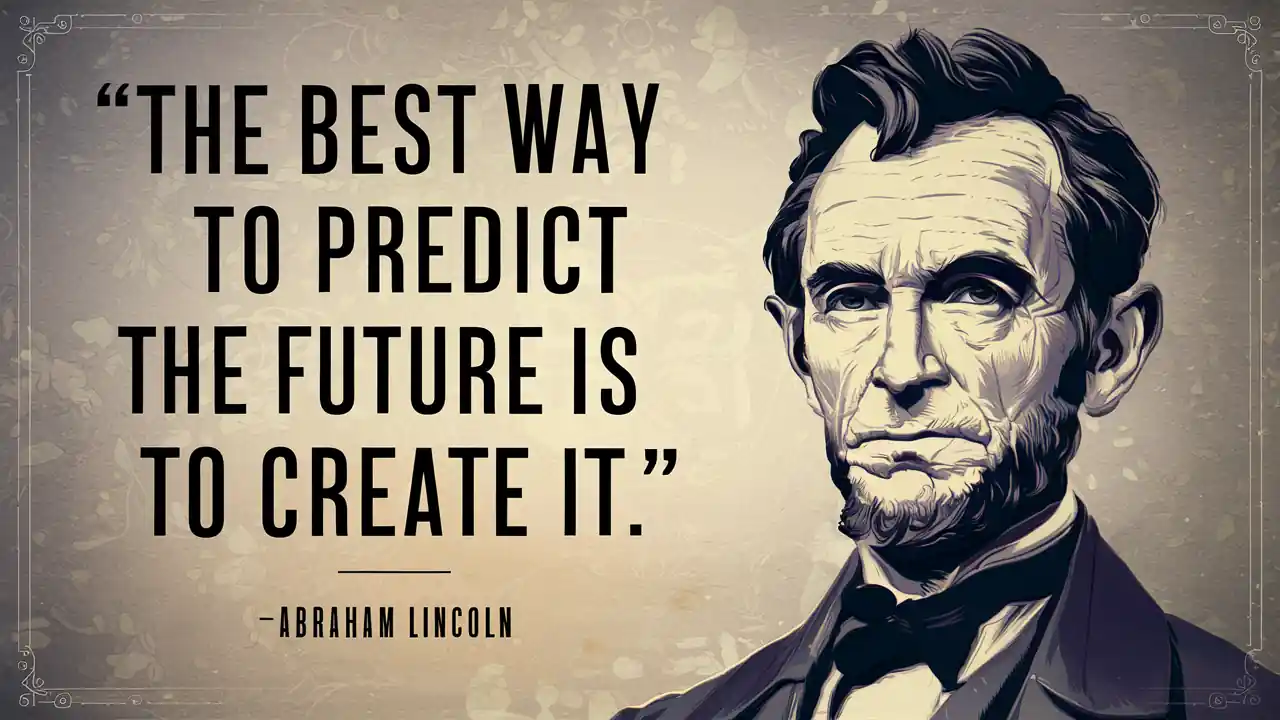"The best way to predict the future is to create it." (Abraham Lincoln)